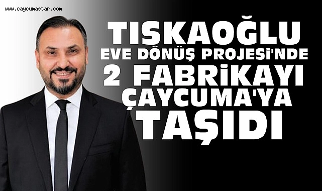 Tıskaoğlu Eve Dönüş Projesi'nde iki fabrikayı Çaycuma'ya taşıdı