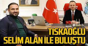 Tıskaoğlu Selim Alan ile buluştu